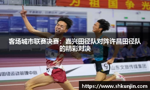 客场城市联赛决赛：嘉兴田径队对阵许昌田径队的精彩对决