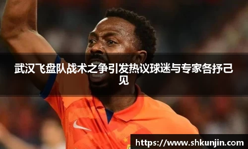 武汉飞盘队战术之争引发热议球迷与专家各抒己见