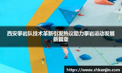 西安攀岩队技术革新引发热议助力攀岩运动发展新篇章